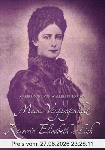 Meine Vergangenheit - Kaiserin Elisabeth und ich: Doppelband der Autobiographien (Sissi)