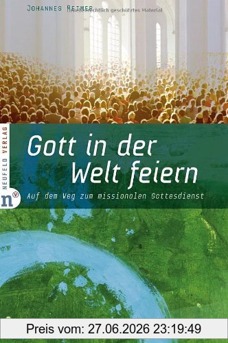 Johannes Reimer Gott In Der Welt Feiern, Auf Dem Weg Zum Missionalen Gottesdienst