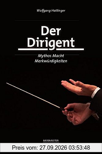 Der Dirigent: Mythos - Macht - Merkwürdigkeiten