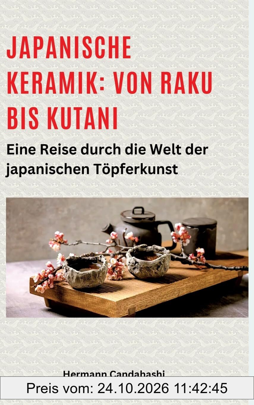 Japanische Keramik: Von Raku bis Kutani: Eine Reise durch die Welt der japanischen Töpferkunst (Exkursionen durch Japans Kultur)