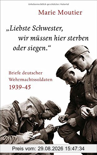 Marie Moutier Liebste Schwester, Wir Müssen Hier Sterben Oder Siegen., Briefe Deutscher Wehrmachtssoldaten 1939-45