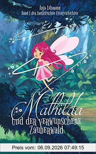 Mathilda und der verwunschene Zauberwald: Band 1 der fantastischen Feengeschichten (Fantastische Feengeschichten)