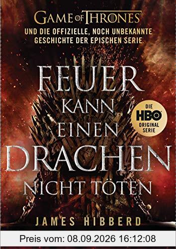 Feuer kann einen Drachen nicht töten: GAME OF THRONES und die offizielle, noch unbekannte Geschichte der epischen Serie