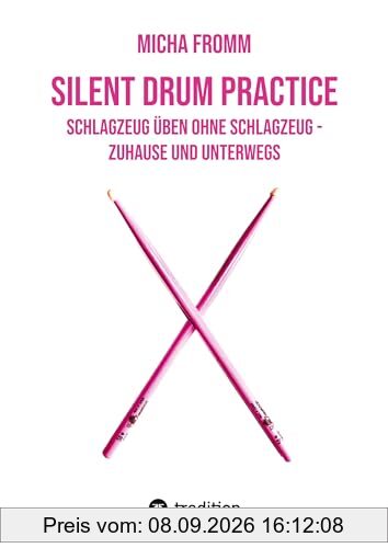 Silent Drum Practice - interaktives Schlagzeugbuch mit 30 Übungen und 38 Videos für Anfänger*innen und Fortgeschrittene: Schlagzeug üben ohne Schlagzeug und ohne Krach - zuhause und unterwegs
