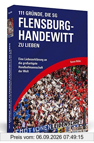 111 Gründe, die SG Flensburg-Handewitt zu lieben: Eine Liebeserklärung an die großartigste Handballmannschaft der Welt