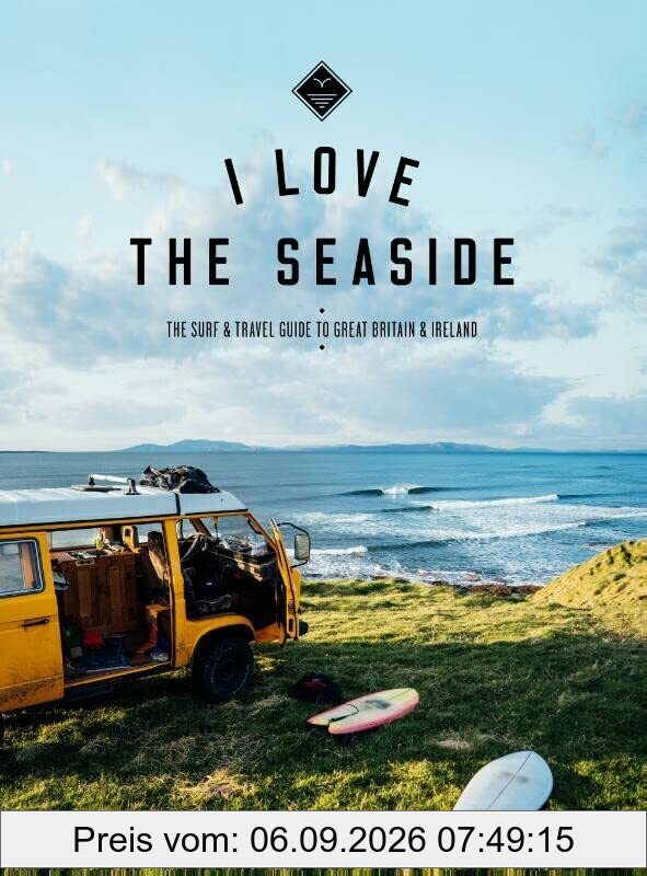 I Love the Seaside Great Britain & Ireland: The Surf & Travel Guide to Great Britain & Ireland