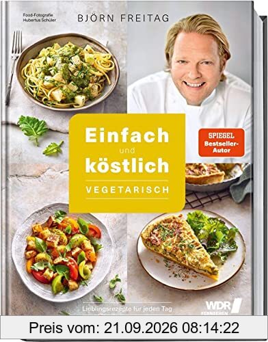 Einfach und köstlich – vegetarisch: Das Beste aus Björn Freitags Heimatküche: Lieblingsrezepte für jeden Tag