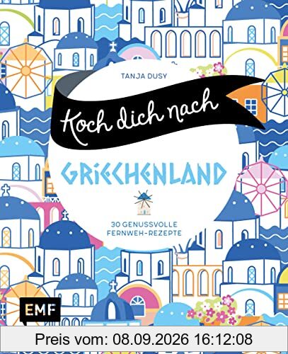Koch dich nach Griechenland: 30 genussvolle Fernweh-Rezepte: Lammstifato, Veggie-Moussaka, griechisches Joghurteis und mehr