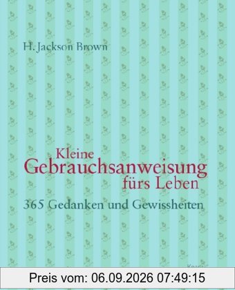 Kleine Gebrauchsanweisung fürs Leben: 365 Gedanken und Gewissheiten