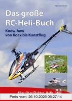 Das große RC-Heli-Buch: Know-how von Koax bis Kunstflug - Alles über Elektro-Helis