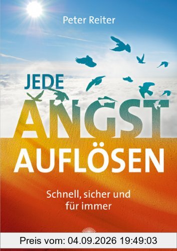 Jede Angst auflösen: Schnell, sicher und für immer