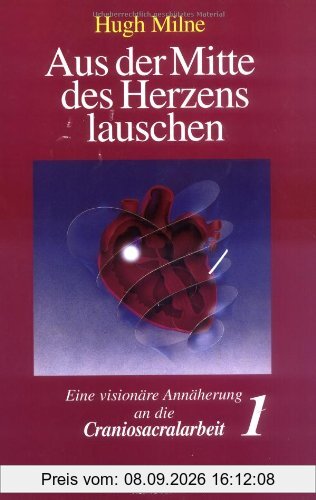 Aus der Mitte des Herzens lauschen, Bd. 1. Eine visionäre Annäherung an die Craniosacralarbeit
