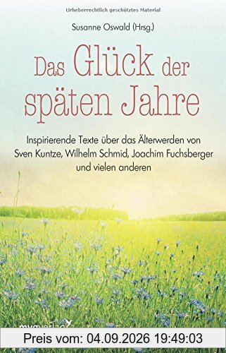 Das Glück der späten Jahre: Inspirierende Texte über das Älterwerden von Sven Kuntze, Wilhelm Schmid, Joachim Fuchsberger und vielen anderen mehr