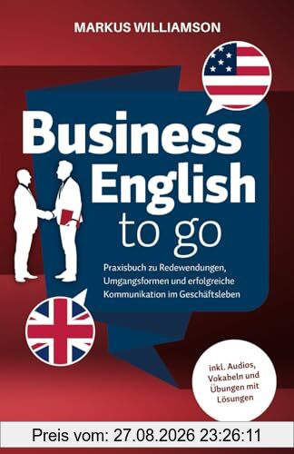 Business English to go: Praxisbuch zu Redewendungen, Umgangsformen und erfolgreiche Kommunikation im Geschäftsleben (inkl. Audios, Vokabeln und Übungen mit Lösungen)
