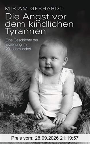 Die Angst vor dem kindlichen Tyrannen: Eine Geschichte der Erziehung im 20. Jahrhundert