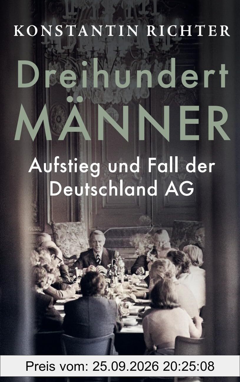 Dreihundert Männer: Aufstieg und Fall der Deutschland AG | Eine glänzend erzählte Geschichte der deutschen Wirtschaft