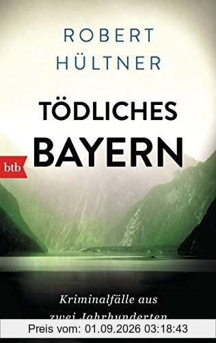 Tödliches Bayern: Kriminalfälle aus zwei Jahrhunderten