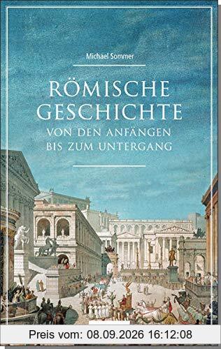 Römische Geschichte: Von den Anfängen bis zum Untergang