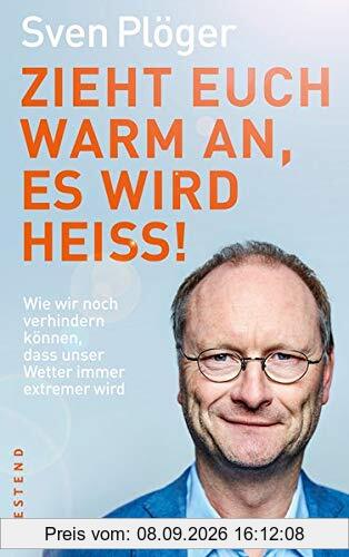 Zieht euch warm an, es wird heiß!: Wie wir noch verhindern können, dass unser Wetter immer extremer wird
