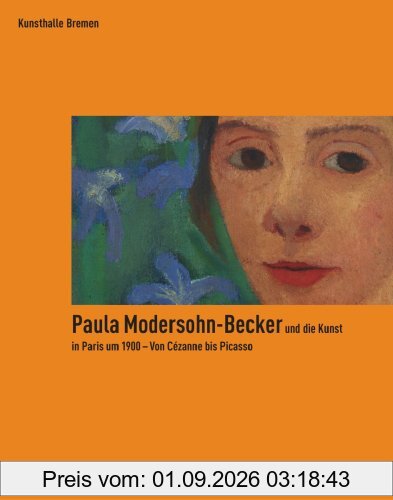 Paula Modersohn-Becker und die Kunst in Paris um 1900 - Von Cézanne bis Picasso: anlässlich der Ausstellung in der Kunsthalle Bremen vom 13.10.07-24.02.08