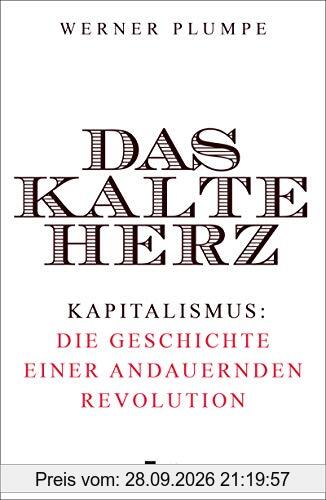 Das kalte Herz: Kapitalismus: die Geschichte einer andauernden Revolution