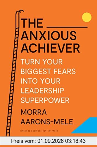 The Anxious Achiever: Turn Your Biggest Fears into Your Leadership Superpower