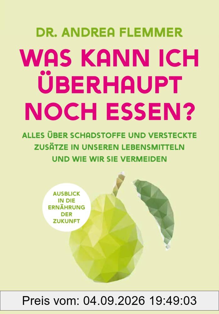 Was kann ich überhaupt noch essen?: Alles über Schadstoffe und versteckte Zusätze in unseren Lebensmitteln und wie wir sie vermeiden
