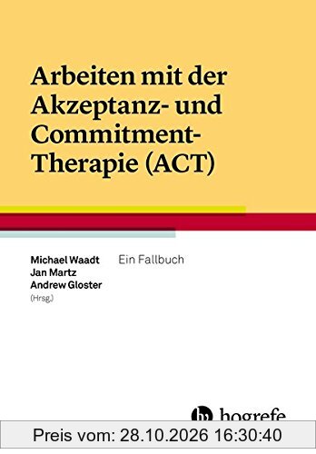 Arbeiten mit der Akzeptanz- und Commitment-Therapie (ACT): Ein Fallbuch