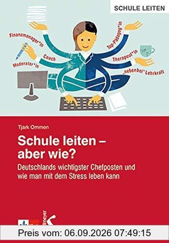 Schule leiten – aber wie?: Deutschlands wichtigster Chefposten und wie man mit dem Stress leben kann