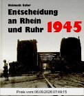 Entscheidung an Rhein und Ruhr 1945. Bildreport Weltkrieg II
