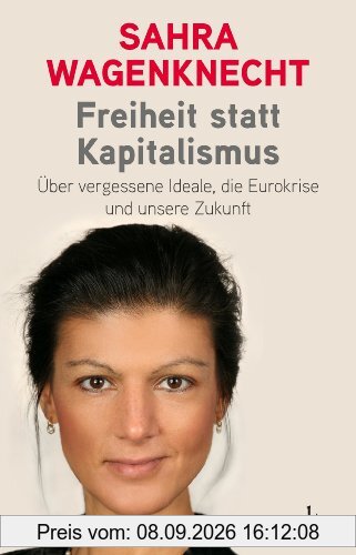 Freiheit statt Kapitalismus: Über vergessene Ideale, die Eurokrise und unsere Zukunft