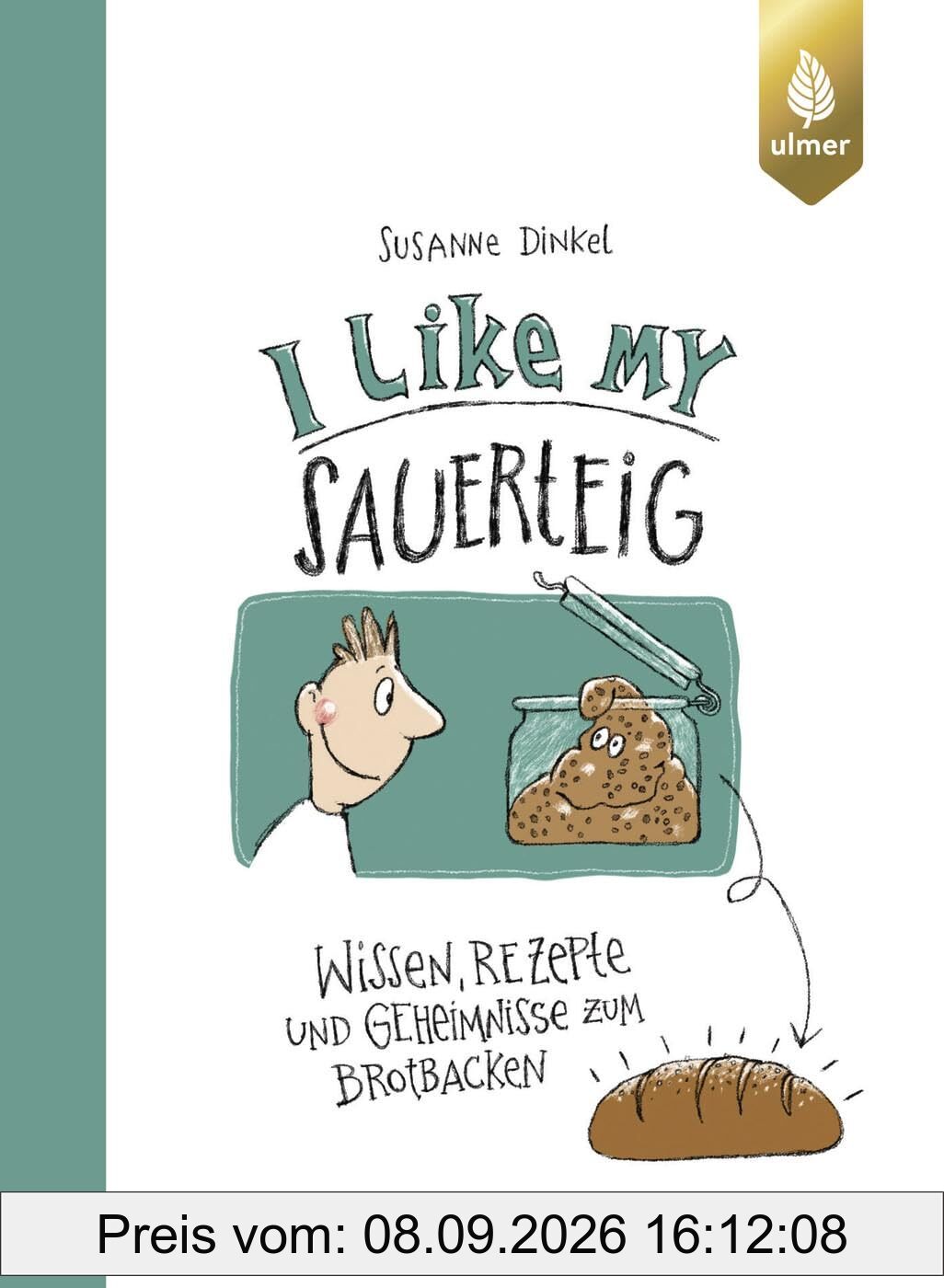 I like my Sauerteig: Wissen, Rezepte und Geheimnisse zum Brotbacken