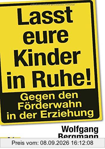 Lasst eure Kinder in Ruhe!: Gegen den Förderwahn in der Erziehung