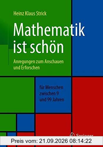 Mathematik ist schön: Anregungen zum Anschauen und Erforschen für Menschen zwischen 9 und 99 Jahren