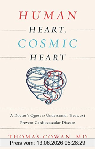 Thomas Cowan Human Heart, Cosmic Heart, A Doctor S Quest To Understand, Treat, And Prevent Cardiovascular Disease