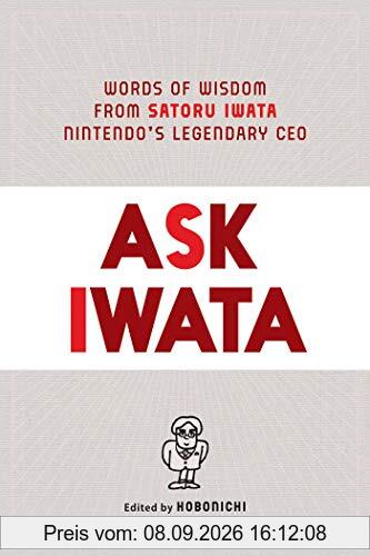 Ask Iwata: Words of Wisdom from Nintendo's Legendary CEO: Words of Wisdom from Satoru Iwata, Nintendo's Legendary CEO
