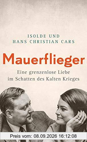 Mauerflieger -: Eine grenzenlose Liebe im Schatten des Kalten Krieges