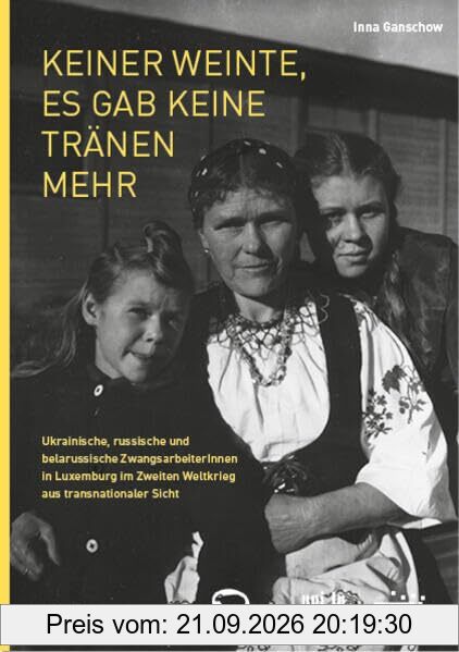 Keiner weinte, es gab keine Tränen mehr: Ukrainische, russische und belarussische ZwangsarbeiterInnen in Luxemburg im Zweiten Weltkrieg aus …
