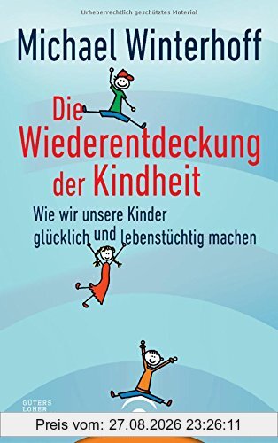 Die Wiederentdeckung der Kindheit: Wie wir unsere Kinder glücklich und lebenstüchtig machen