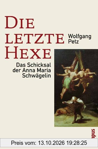 Die letzte Hexe: Das Schicksal der Anna Maria Schwägelin