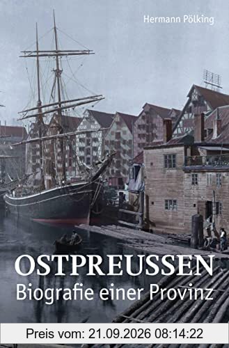 Ostpreußen: Biografie einer Provinz