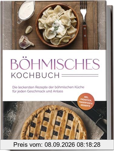 Böhmisches Kochbuch: Die leckersten Rezepte der böhmischen Küche für jeden Geschmack und Anlass - inkl. Frühstück, Fingerfood & Desserts