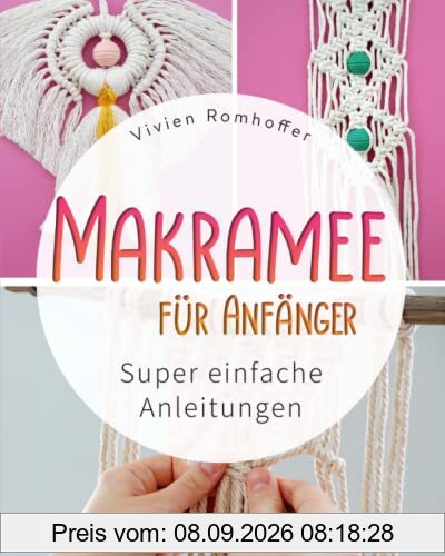 MAKRAMEE FÜR ANFÄNGER: Super einfache Anleitungen (Lerne die Kunst der Knoten und erschaffe kinderleicht deine eigene Deko für dich und deinen Lieben)
