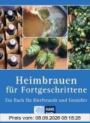 Heimbrauen für Fortgeschrittene: Ein Buch für Bierfreunde und Genießer
