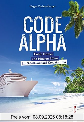 CODE ALPHA: Coole Drinks und bittere Pillen. Ein Schiffsarzt auf Kreuzfahrten