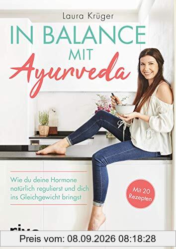 In Balance mit Ayurveda: Wie du deine Hormone natürlich regulierst und dich ins Gleichgewicht bringst. Mit 20 Rezepten