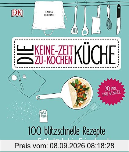 Die Keine-Zeit-zu-Kochen-Küche: 100 blitzschnelle Rezepte von Frühstück bis Feierabend