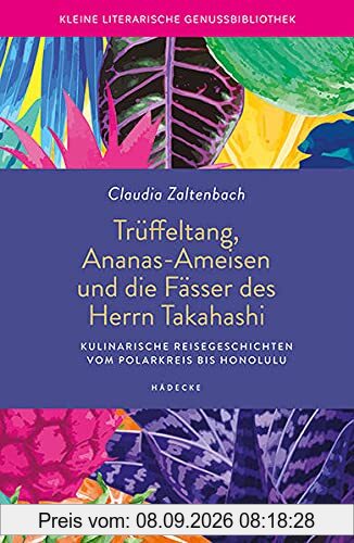 Trüffeltang, Ananas-Ameisen und die Fässer des Herrn Takahashi: Kulinarische Reisegeschichten vom Polarkreis bis Honolulu (Kleine literarische Genussbibliothek)
