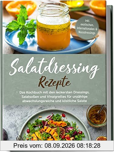 Salatdressing Rezepte: Das Kochbuch mit den leckersten Dressings, Salatsoßen und Vinaigrettes für unzählige abwechslungsreiche und köstliche Salate | inkl. exotischen, internationalen & Nussdressings