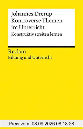 Kontroverse Themen im Unterricht. Konstruktiv streiten lernen: Reclam Bildung und Unterricht (Reclams Universal-Bibliothek)